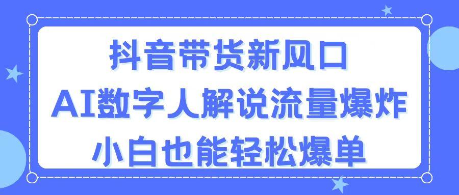 抖音带货新风口，AI数字人解说，流量爆炸，小白也能轻松爆单-E网资源