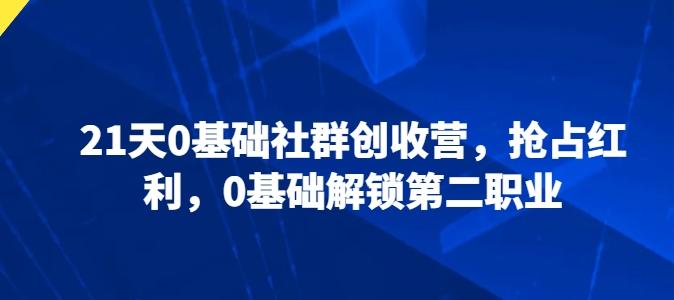 21天0基础社群创收营，抢占红利，0基础解锁第二职业-E网资源