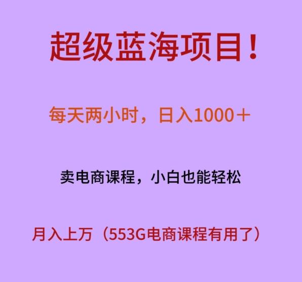 超级蓝海项目！每天两小时，日入‌1000＋，卖电商课程，小白也能轻‌松，月入上万-E网资源