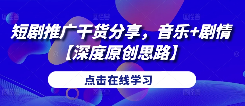 短剧推广干货分享，音乐+剧情【深度原创思路】-E网资源
