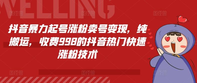抖音暴力起号涨粉卖号变现，纯搬运，收费998的抖音热门快速涨粉技术-E网资源