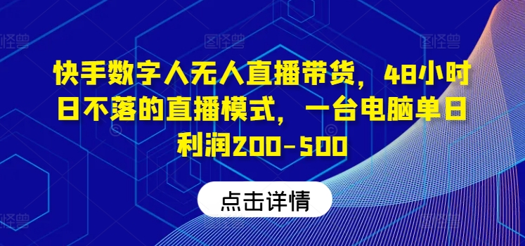 快手数字人无人直播带货，48小时日不落的直播模式，一台电脑单日利润200-500-E网资源