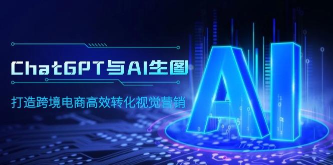 (9868期)ChatGPT与AI生图，打造跨境电商高效转化视觉营销-E网资源
