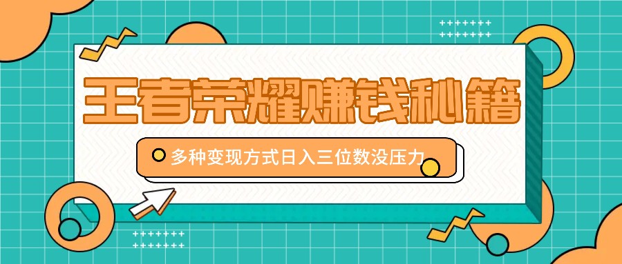 王者荣耀赚钱秘籍，多种变现方式，日入三位数没压力【附送资料】-E网资源