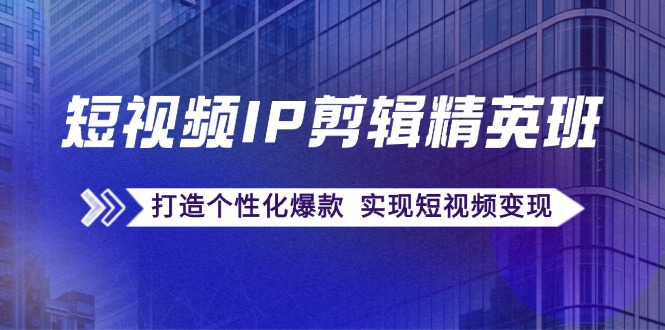 短视频IP剪辑精英班：复刻爆款秘籍，打造个性化爆款 实现短视频变现-E网资源
