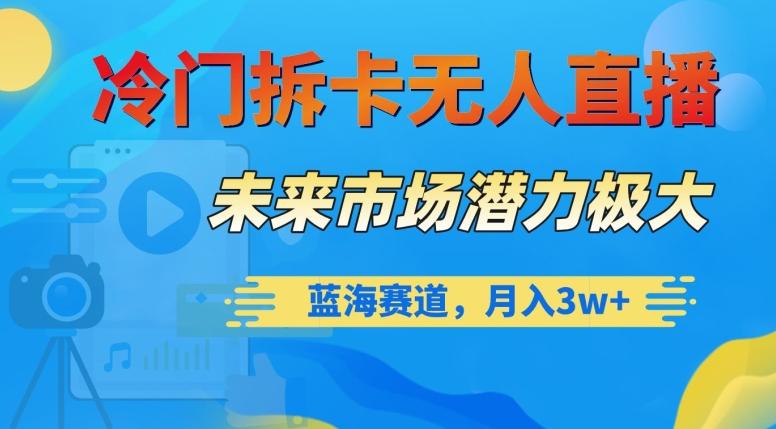 冷门拆卡无人直播，未来市场潜力极大，蓝海赛道，月入3w+【揭秘】-E网资源