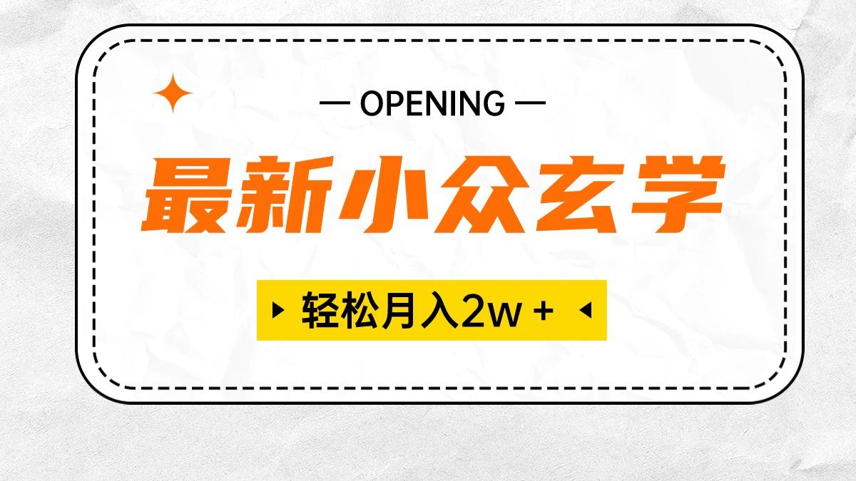 最新小众玄学项目，保底月入2W＋ 无门槛高利润，小白也能轻松掌握-E网资源