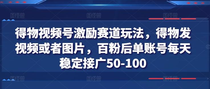 得物视频号激励赛道玩法，得物发视频或者图片，百粉后单账号每天稳定接广50-100-E网资源