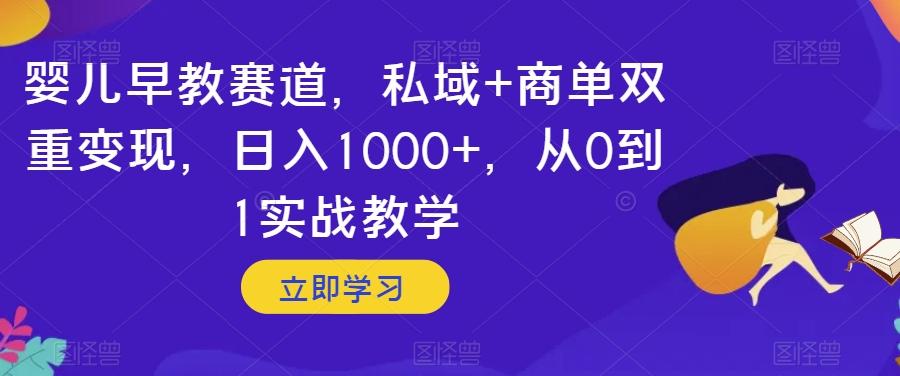 婴儿早教赛道，私域+商单双重变现，日入1000+，从0到1实战教学【揭秘】-E网资源