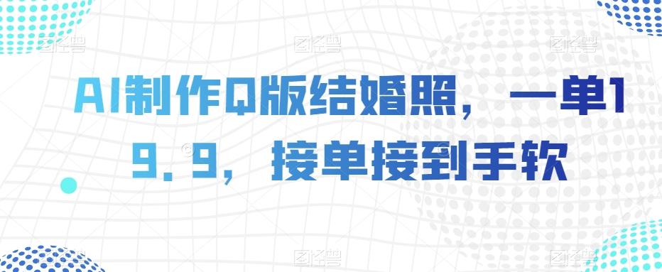 AI制作Q版结婚照，一单19.9，接单接到手软【揭秘】-E网资源