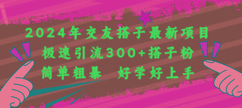 2024年交友搭子最新项目，极速引流300+搭子粉，简单粗暴，好学好上手-E网资源