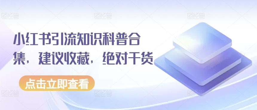 小红书引流知识科普合集，建议收藏，绝对干货-E网资源