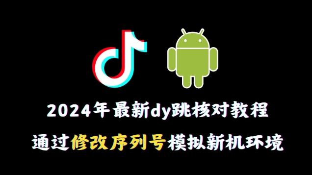 2024年最新抖音跳核对教程，通过修改序列号模拟新机环境【揭秘】-E网资源