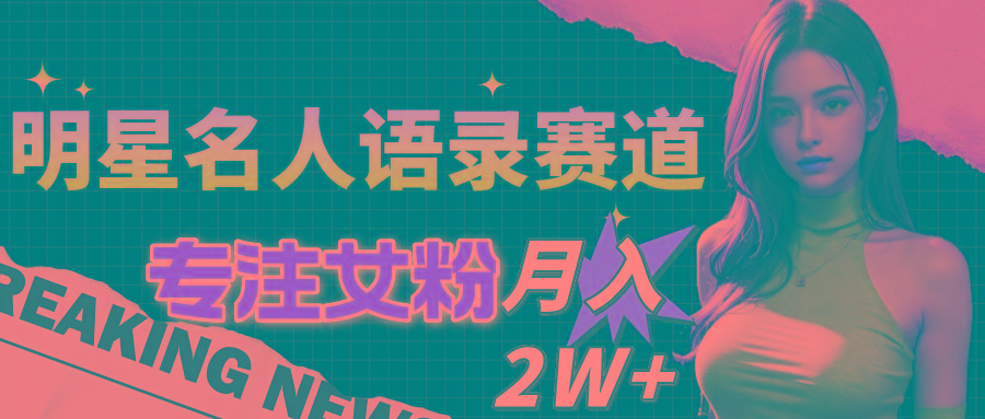 明星名人语录赛道全新升级玩法，专注女粉，月入2W＋(教程+1303G素材-E网资源