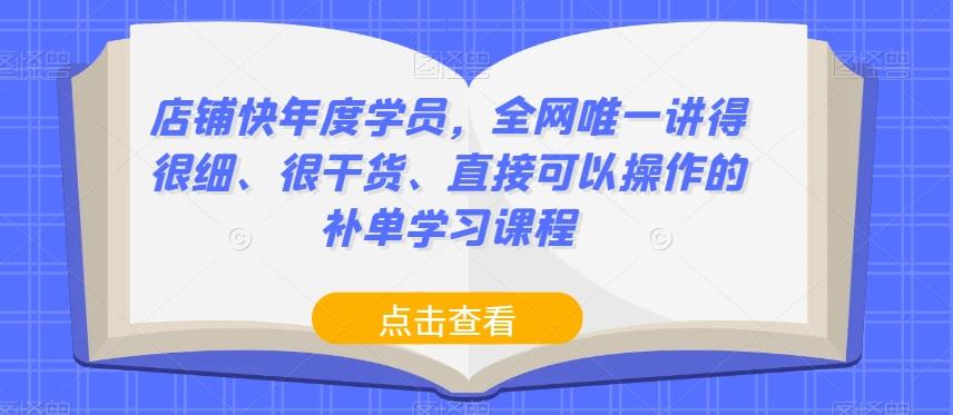 店铺快年度学员，全网唯一讲得很细、很干货、直接可以操作的补单学习课程-E网资源