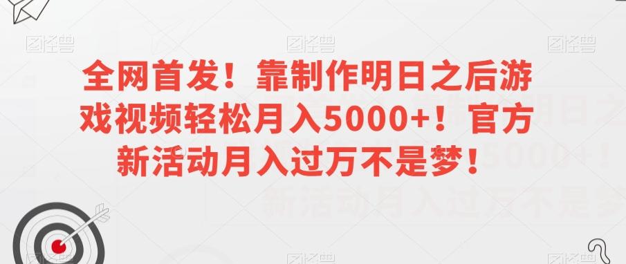 全网首发！靠制作明日之后游戏视频轻松月入5000+！官方新活动月入过万不是梦！【揭秘】-E网资源