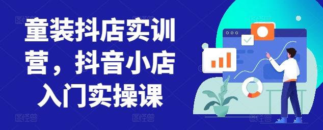 童装抖店实训营，抖音小店入门实操课-E网资源