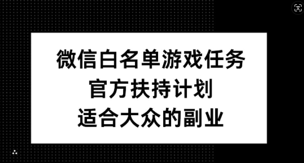 微信白名单游戏任务，官方扶持计划，适合大众的副业【揭秘】-E网资源