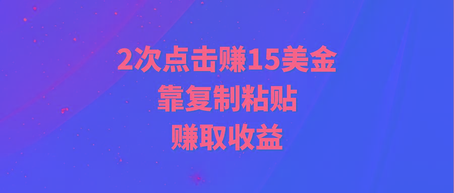 (9384期)靠2次点击赚15美金，复制粘贴就能赚取收益-E网资源