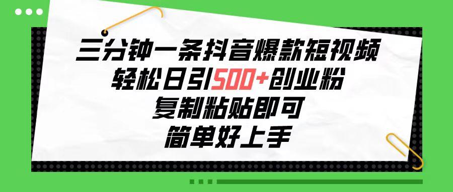 三分钟一条抖音爆款短视频，轻松日引500+创业粉，复制粘贴即可，简单好…-E网资源