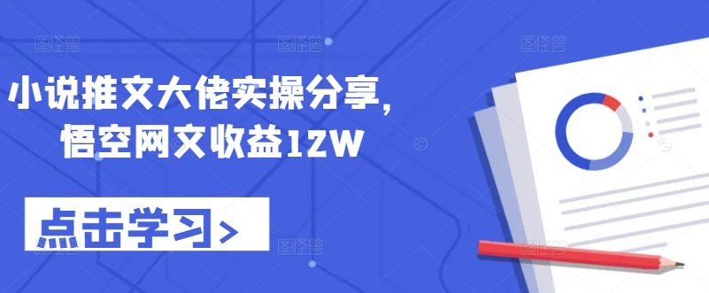 小说推文大佬实操分享，悟空网文收益12W-E网资源