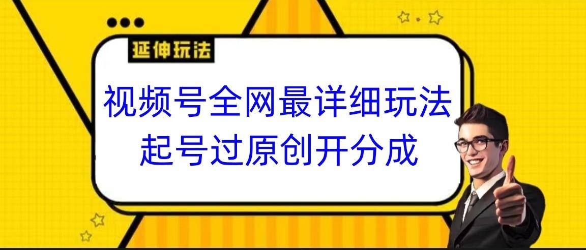 视频号全网最详细玩法，起号过原创开分成，小白跟着视频一步一步去操作-E网资源