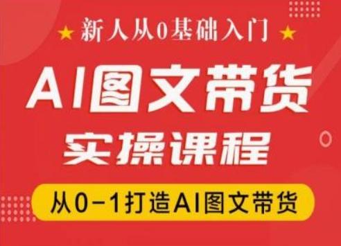 新人从0基础入门，抖音AI图文带货实操课程，从0-1打造AI图文带货-E网资源