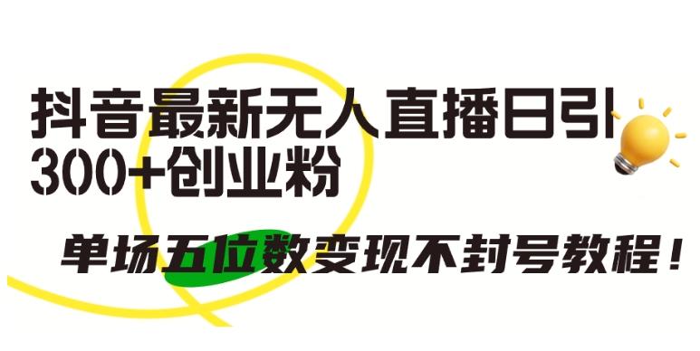 抖音最新无人直播日引300+创业粉，单场五位数变现不封号教程【揭秘】-E网资源