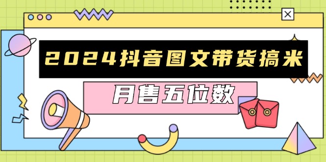 2024抖音图文带货搞米：快速起号与破播放方法，助力销量飙升，月售五位数-E网资源