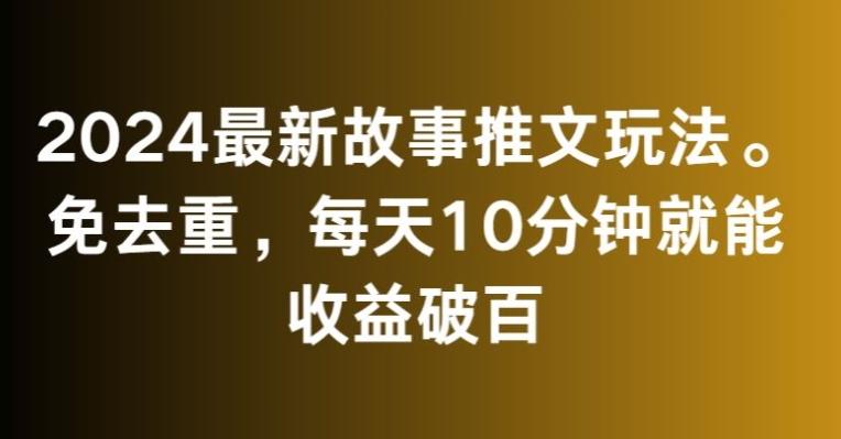 2024最新故事推文玩法，免去重，每天10分钟就能收益破百【揭秘】-E网资源