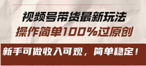 视频号带货最新玩法，操作简单100%过原创，新手可做收入可观，简单稳定！-E网资源