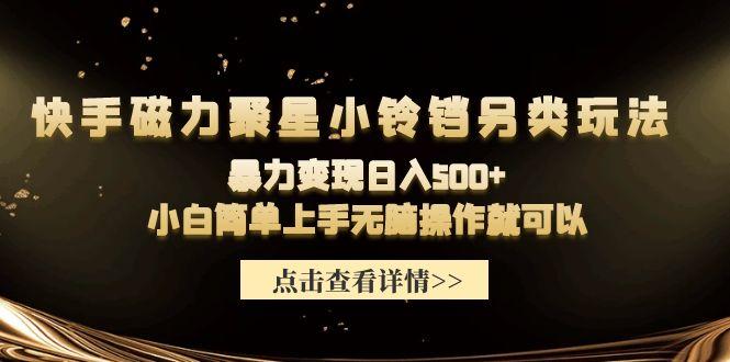 (9689期)快手磁力聚星小铃铛另类玩法，暴力变现日入500+小白简单上手无脑操作就可以-E网资源