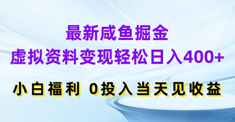 最新咸鱼掘金，虚拟资料变现，轻松日入400+，小白福利，0投入当天见收益【揭秘】-E网资源