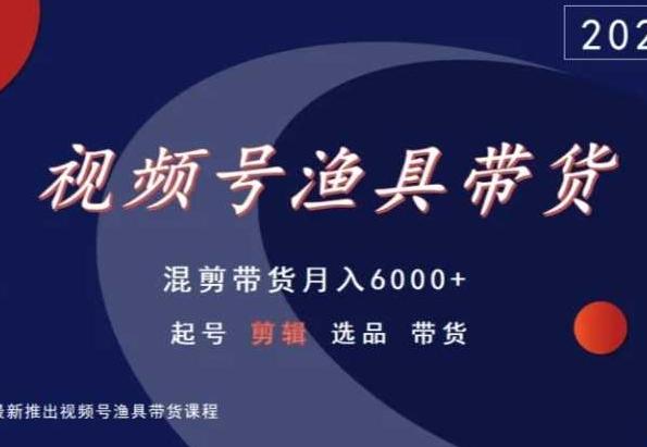 视频号渔具带货，混剪带货月入6000+，起号剪辑选品带货-E网资源