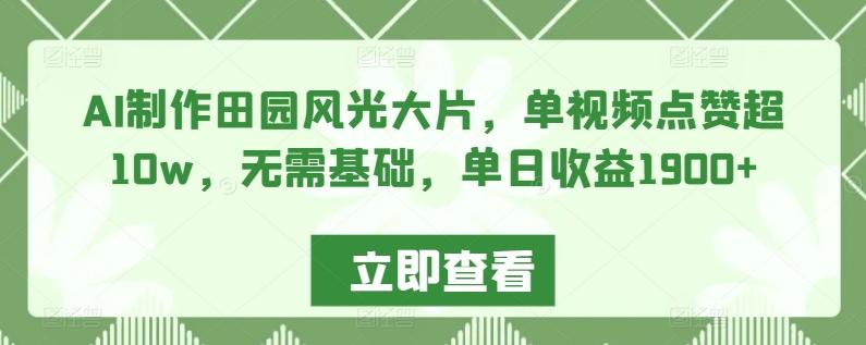 AI制作田园风光大片，单视频点赞超10w，无需基础，单日收益1900+【揭秘】-E网资源