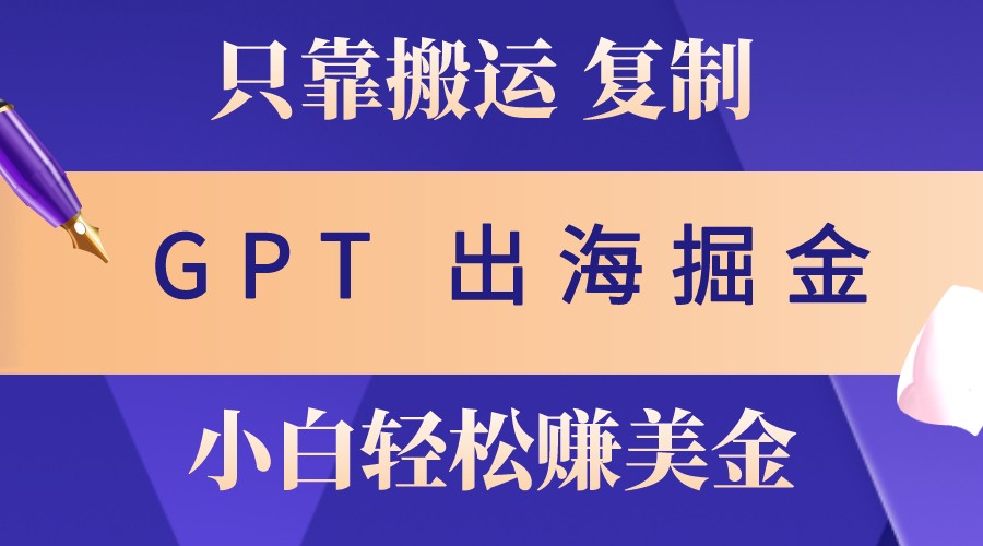 出海掘金搬运，赚老外美金，月入3w+，仅需GPT粘贴复制，小白也能玩转-E网资源