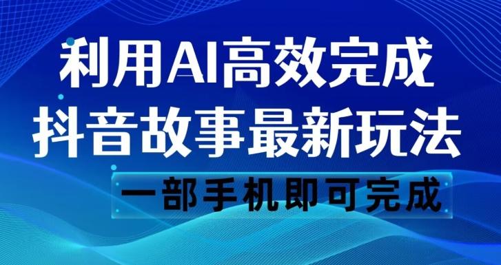 抖音故事最新玩法，通过AI一键生成文案和视频，日收入500一部手机即可完成【揭秘】-E网资源