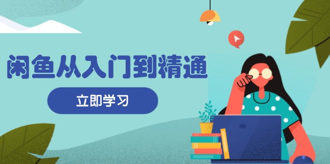 闲鱼从入门到精通：掌握商品发布全流程，每日流量获取技巧，快速高效变现-E网资源