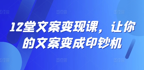 12堂文案变现课，让你的文案变成印钞机-E网资源