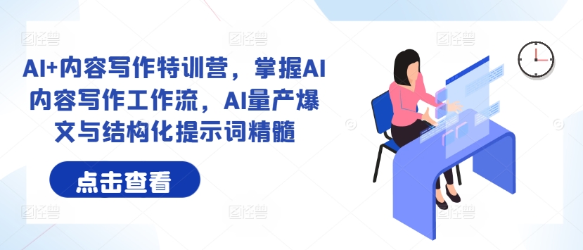 AI+内容写作特训营，掌握AI内容写作工作流，AI量产爆文与结构化提示词精髓-E网资源