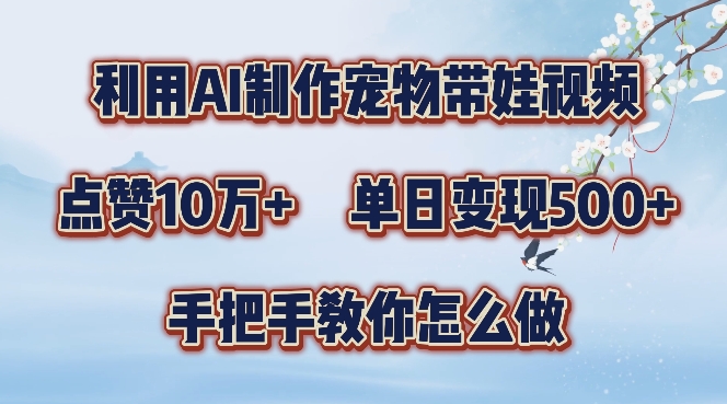 利用AI制作宠物带娃视频，轻松涨粉，点赞10万+，单日变现三位数，手把手教你怎么做【揭秘】-E网资源