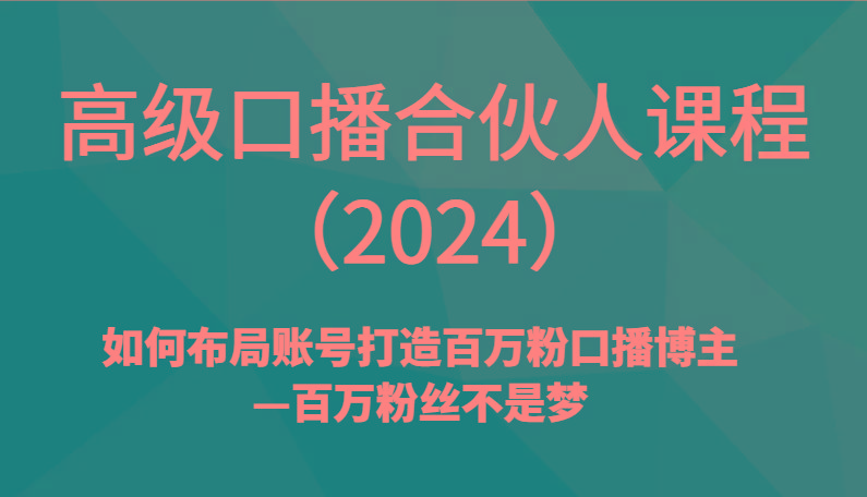 高级口播合伙人课程(2024)如何布局账号打造百万粉口播博主—百万粉丝不是梦-E网资源