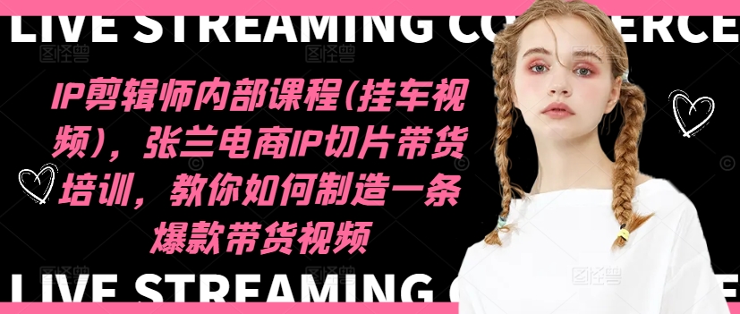 IP剪辑师内部课程(挂车视频)(更新11月)，张兰电商IP切片带货培训，教你如何制造一条爆款带货视频-E网资源