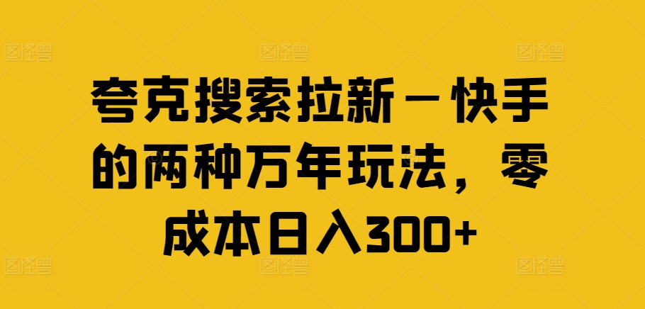 夸克搜索拉新—快手的两种万年玩法，零成本日入300+-E网资源