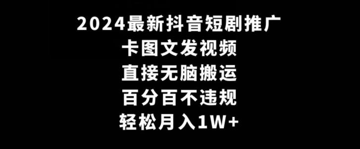2024最新抖音短剧推广，卡图文发视频，直接无脑搬，百分百不违规，轻松月入1W+【揭秘】-E网资源