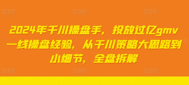 2024年千川操盘手，投放过亿gmv一线操盘经验，从千川策略大思路到小细节，全盘拆解-E网资源