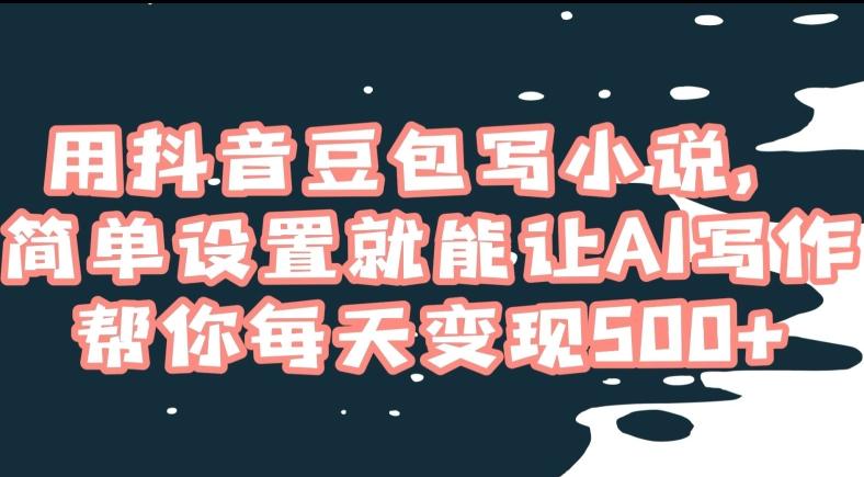 用抖音豆包写小说，简单设置就能让AI写作帮你每天变现500+【揭秘】-E网资源