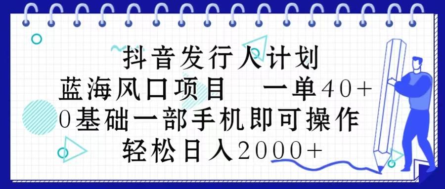 抖音发行人计划，蓝海风口项目 一单40，0基础一部手机即可操作 日入2000＋-E网资源