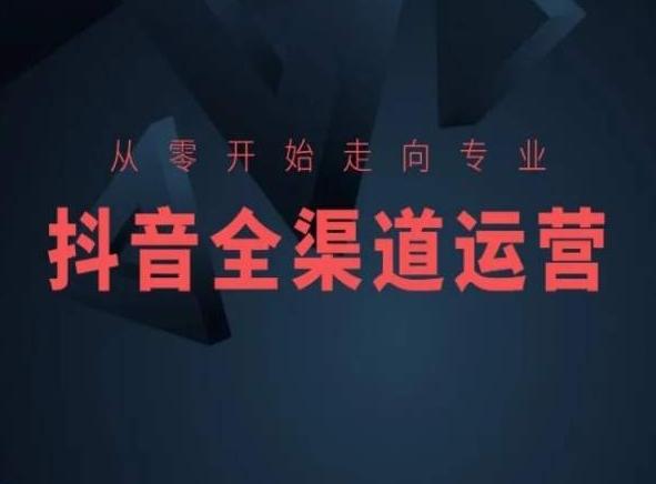 从零开始走向专业，抖音全渠道运营，抖音电商培训-E网资源