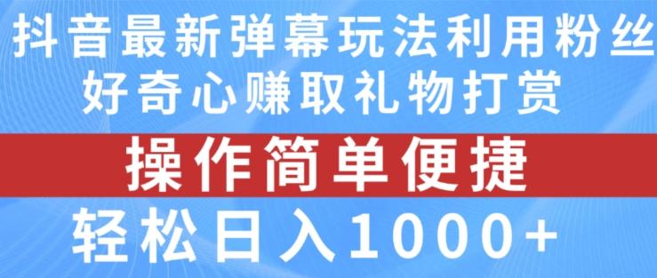 抖音弹幕最新玩法，利用粉丝好奇心赚取礼物打赏，轻松日入1000+-E网资源